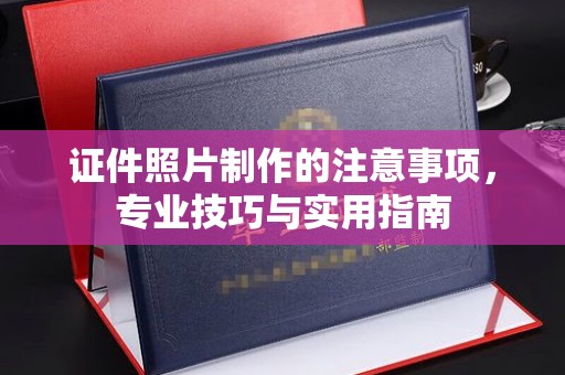 抚松证件照片制作的注意事项，专业技巧与实用指南