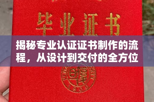 抚松揭秘专业认证证书制作的流程，从设计到交付的全方位解析