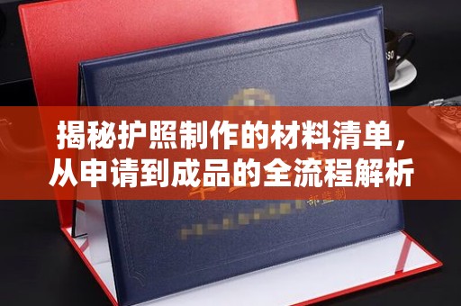 抚松揭秘护照制作的材料清单，从申请到成品的全流程解析