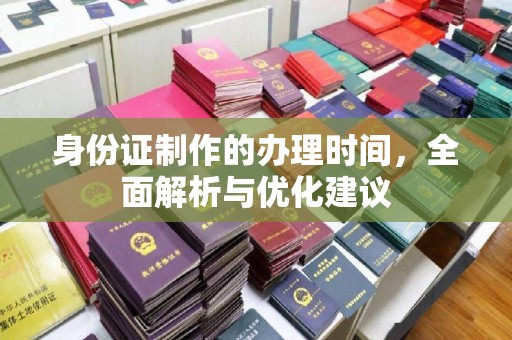 抚松身份证制作的办理时间，全面解析与优化建议