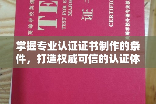 抚松掌握专业认证证书制作的条件，打造权威可信的认证体系