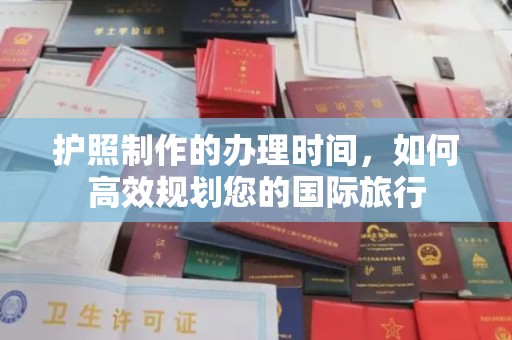 抚松护照制作的办理时间，如何高效规划您的国际旅行