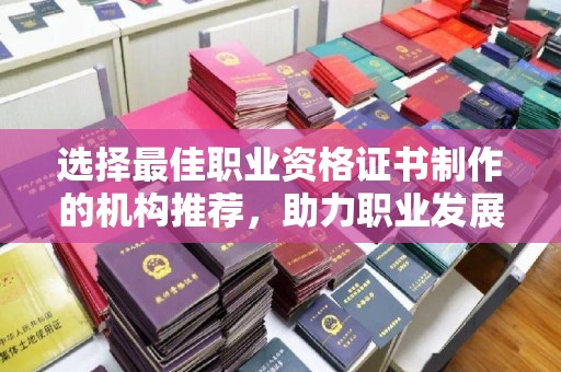 抚松选择最佳职业资格证书制作的机构推荐，助力职业发展