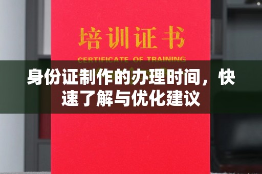 抚松身份证制作的办理时间，快速了解与优化建议