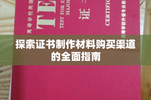 抚松探索证书制作材料购买渠道的全面指南