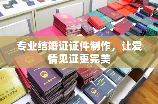 抚松专业结婚证证件制作，让爱情见证更完美