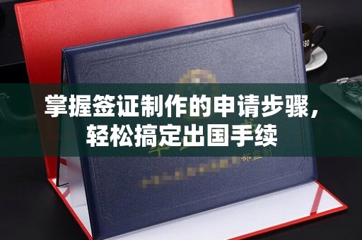 抚松掌握签证制作的申请步骤，轻松搞定出国手续