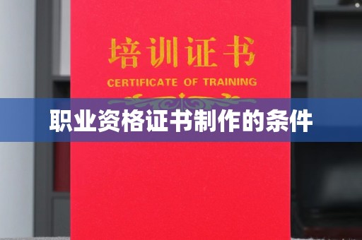 抚松职业资格证书制作的条件