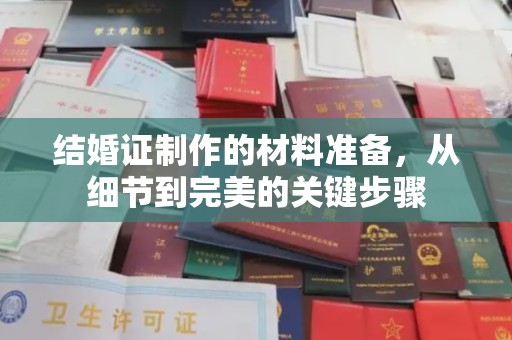 抚松结婚证制作的材料准备，从细节到完美的关键步骤