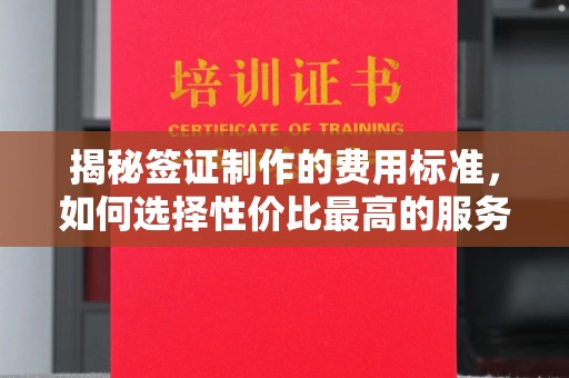 抚松揭秘签证制作的费用标准，如何选择性价比最高的服务？