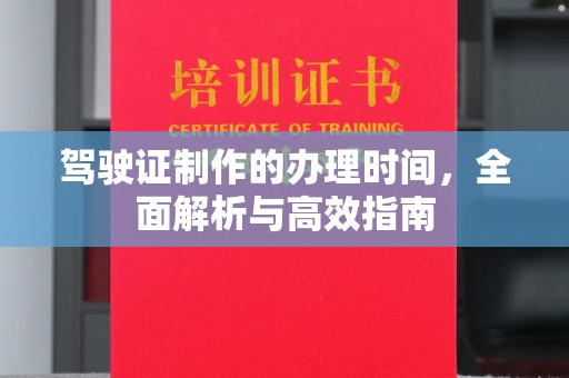 抚松驾驶证制作的办理时间，全面解析与高效指南