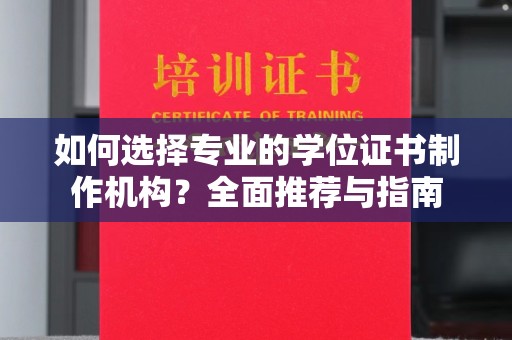 抚松如何选择专业的学位证书制作机构？全面推荐与指南