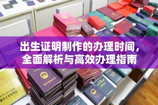 抚松出生证明制作的办理时间，全面解析与高效办理指南