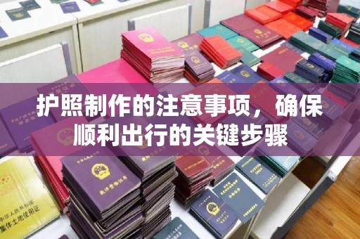抚松护照制作的注意事项，确保顺利出行的关键步骤