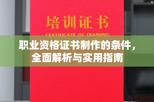 抚松职业资格证书制作的条件，全面解析与实用指南