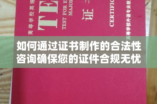 抚松如何通过证书制作的合法性咨询确保您的证件合规无忧