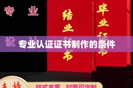 抚松专业认证证书制作的条件