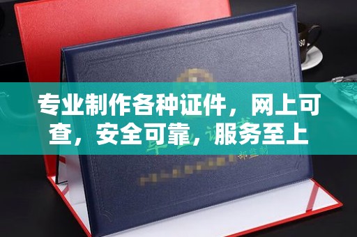 抚松专业制作各种证件，网上可查，安全可靠，服务至上